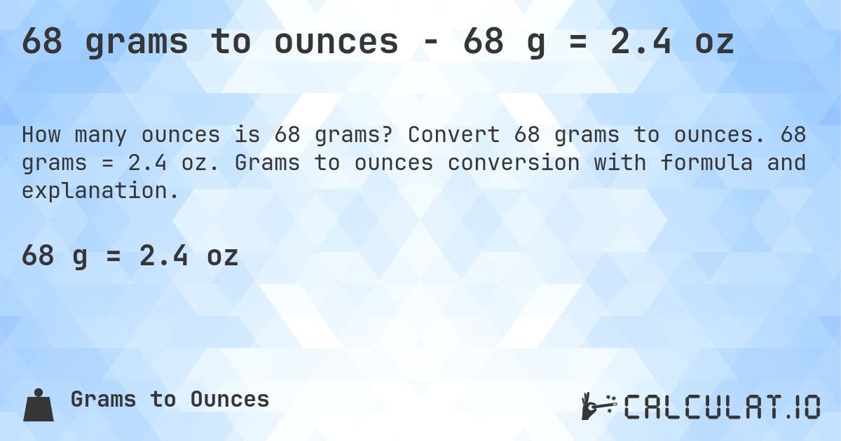 68 grams to ounces - 68 g = 2.4 oz. Convert 68 grams to ounces. 68 grams = 2.4 oz. Grams to ounces conversion with formula and explanation.
