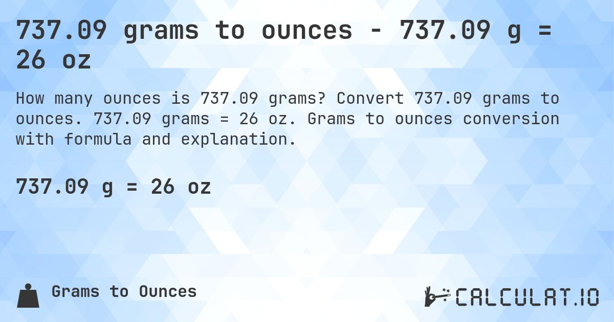 737.09 grams to ounces - 737.09 g = 26 oz. Convert 737.09 grams to ounces. 737.09 grams = 26 oz. Grams to ounces conversion with formula and explanation.