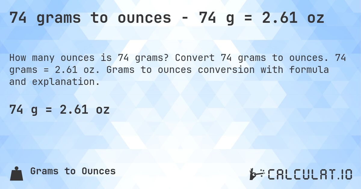74 grams to ounces - 74 g = 2.61 oz. Convert 74 grams to ounces. 74 grams = 2.61 oz. Grams to ounces conversion with formula and explanation.