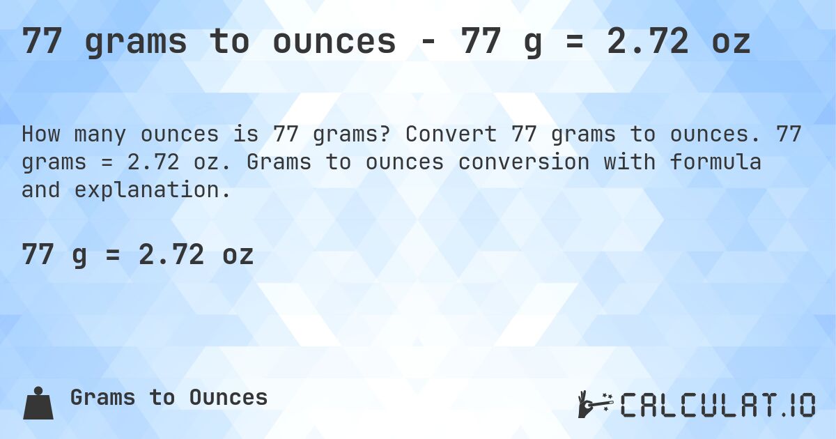 77 grams to ounces - 77 g = 2.72 oz. Convert 77 grams to ounces. 77 grams = 2.72 oz. Grams to ounces conversion with formula and explanation.