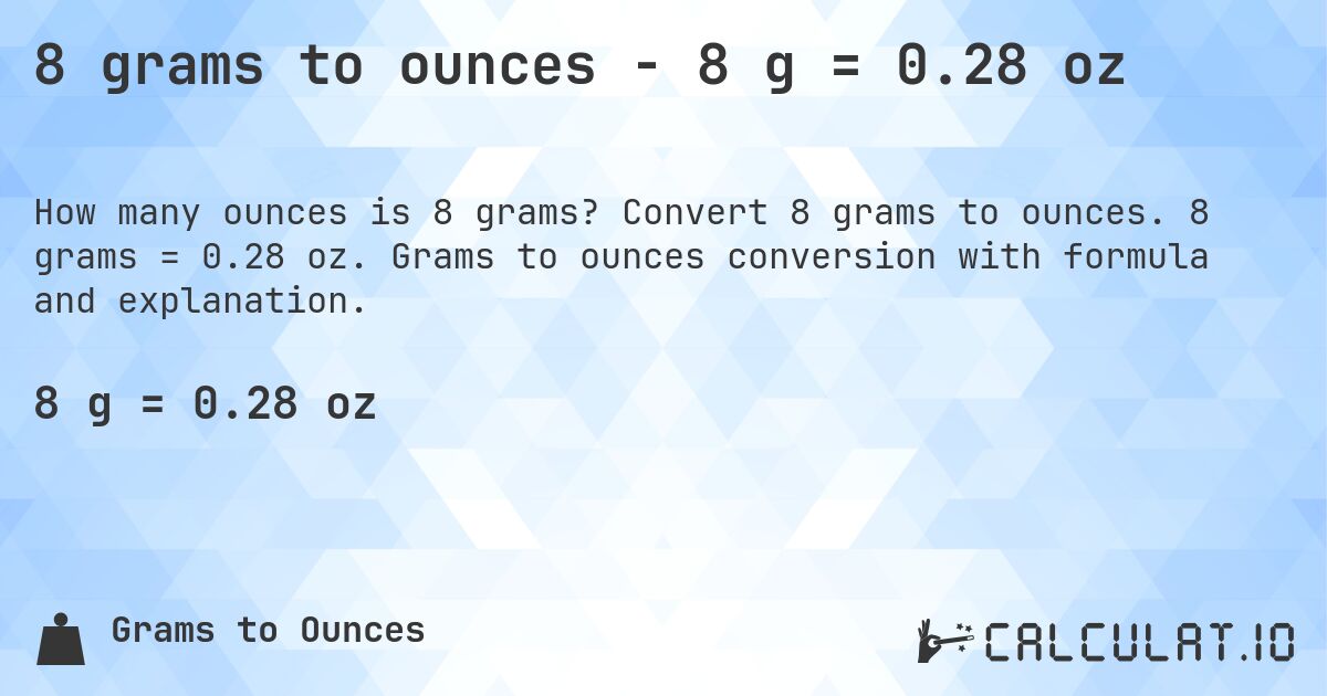 8 grams to ounces - 8 g = 0.28 oz. Convert 8 grams to ounces. 8 grams = 0.28 oz. Grams to ounces conversion with formula and explanation.