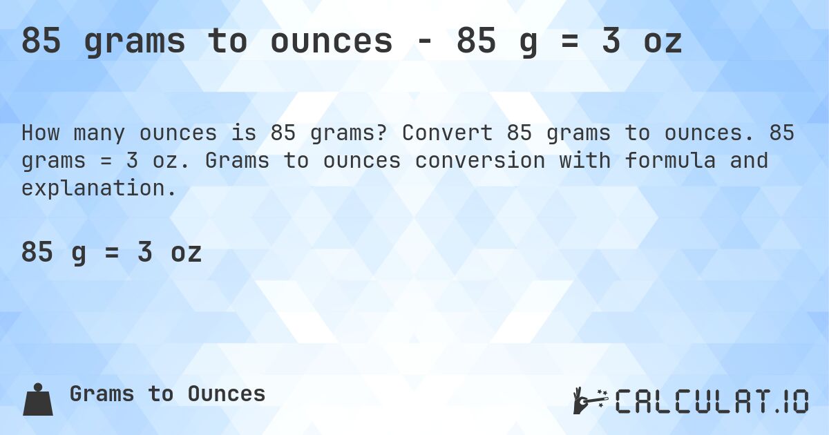85 grams to ounces - 85 g = 3 oz. Convert 85 grams to ounces. 85 grams = 3 oz. Grams to ounces conversion with formula and explanation.