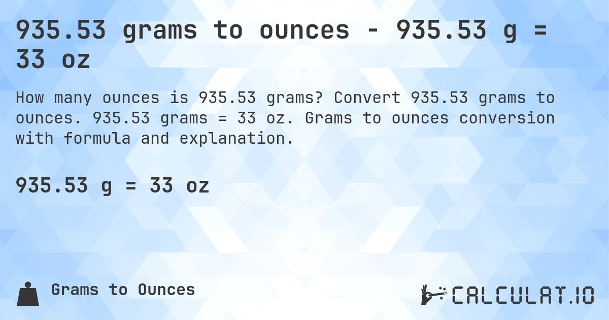 935.53 grams to ounces - 935.53 g = 33 oz. Convert 935.53 grams to ounces. 935.53 grams = 33 oz. Grams to ounces conversion with formula and explanation.
