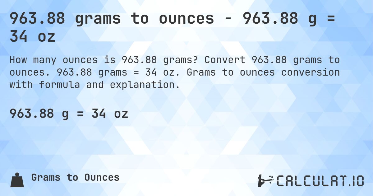 963.88 grams to ounces - 963.88 g = 34 oz. Convert 963.88 grams to ounces. 963.88 grams = 34 oz. Grams to ounces conversion with formula and explanation.