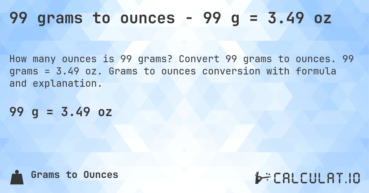 99 grams to ounces - 99 g = 3.49 oz. Convert 99 grams to ounces. 99 grams = 3.49 oz. Grams to ounces conversion with formula and explanation.