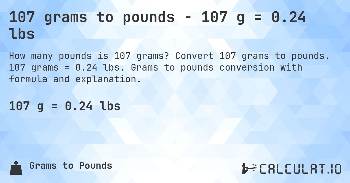 107 grams to pounds - 107 g = 0.24 lbs. Convert 107 grams to pounds. 107 grams = 0.24 lbs. Grams to pounds conversion with formula and explanation.