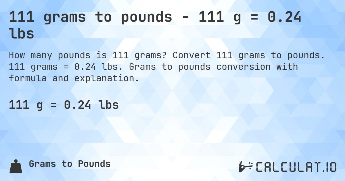 111 grams to pounds - 111 g = 0.24 lbs. Convert 111 grams to pounds. 111 grams = 0.24 lbs. Grams to pounds conversion with formula and explanation.