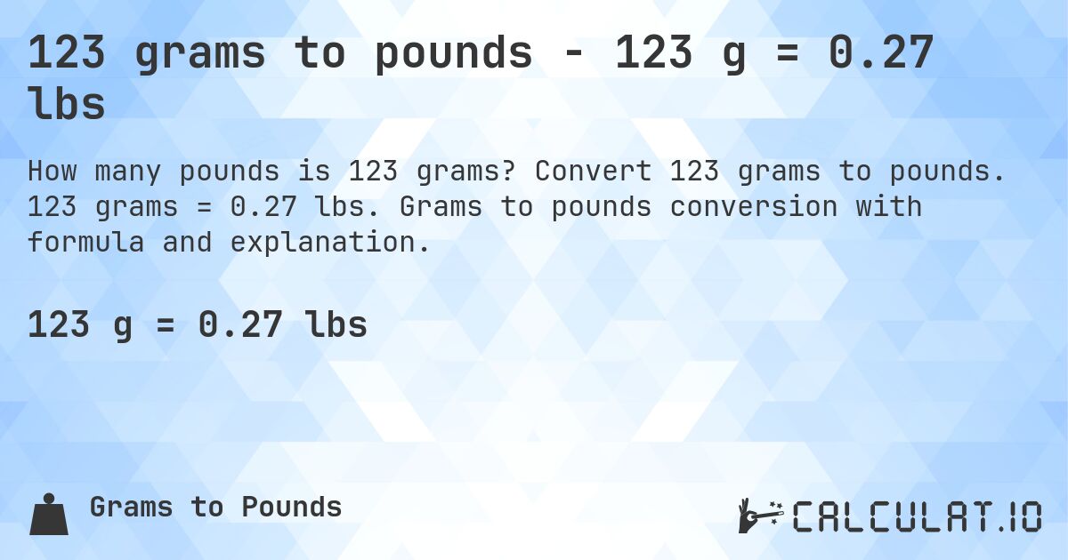 123 grams to pounds - 123 g = 0.27 lbs. Convert 123 grams to pounds. 123 grams = 0.27 lbs. Grams to pounds conversion with formula and explanation.