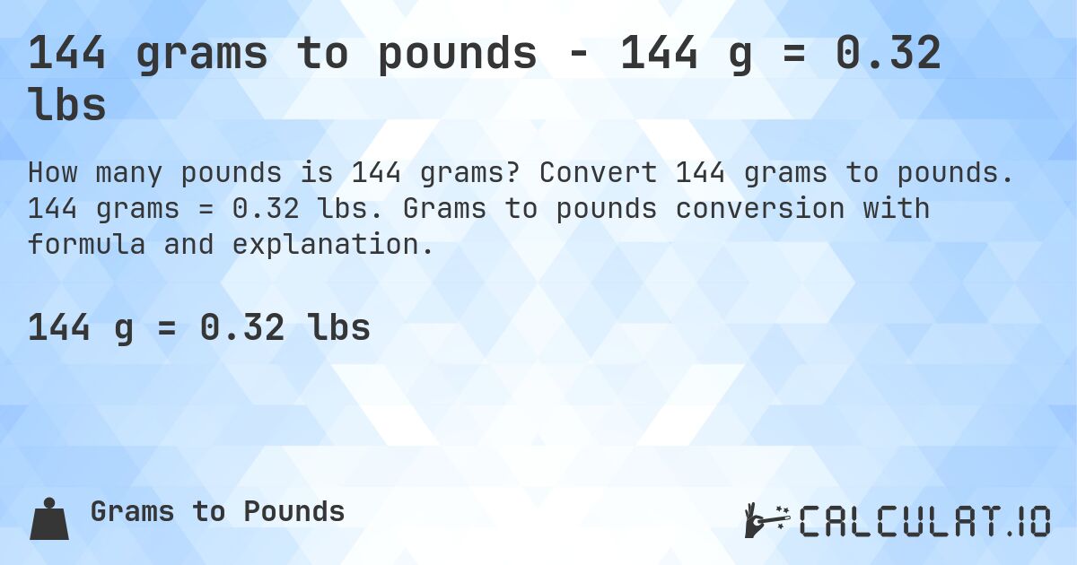 144 grams to pounds - 144 g = 0.32 lbs. Convert 144 grams to pounds. 144 grams = 0.32 lbs. Grams to pounds conversion with formula and explanation.