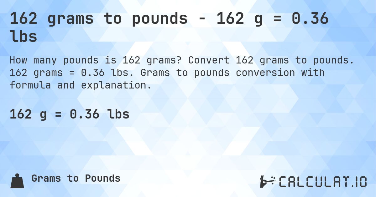 162 grams to pounds - 162 g = 0.36 lbs. Convert 162 grams to pounds. 162 grams = 0.36 lbs. Grams to pounds conversion with formula and explanation.
