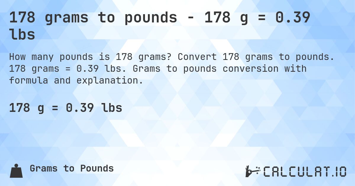 178 grams to pounds - 178 g = 0.39 lbs. Convert 178 grams to pounds. 178 grams = 0.39 lbs. Grams to pounds conversion with formula and explanation.