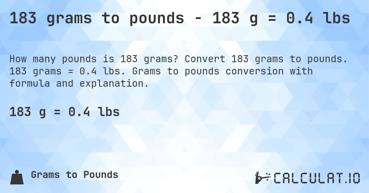 183 grams to pounds - 183 g = 0.4 lbs. Convert 183 grams to pounds. 183 grams = 0.4 lbs. Grams to pounds conversion with formula and explanation.