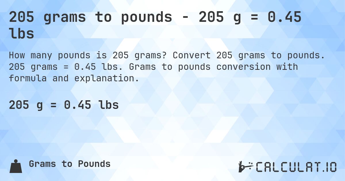 205 grams to pounds - 205 g = 0.45 lbs. Convert 205 grams to pounds. 205 grams = 0.45 lbs. Grams to pounds conversion with formula and explanation.