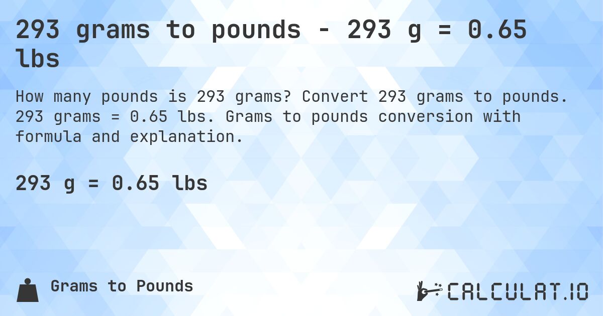 293 grams to pounds - 293 g = 0.65 lbs. Convert 293 grams to pounds. 293 grams = 0.65 lbs. Grams to pounds conversion with formula and explanation.