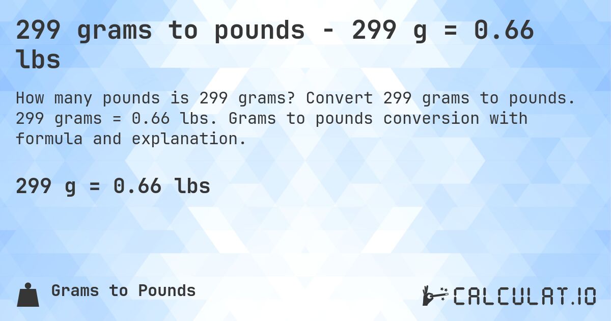 299 grams to pounds - 299 g = 0.66 lbs. Convert 299 grams to pounds. 299 grams = 0.66 lbs. Grams to pounds conversion with formula and explanation.