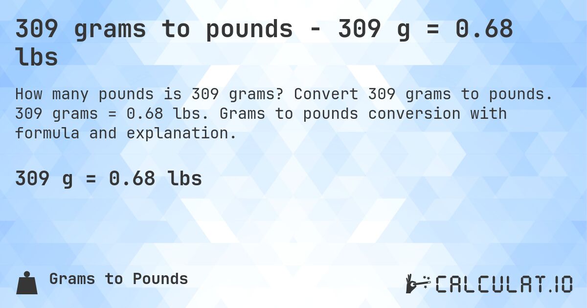 309 grams to pounds - 309 g = 0.68 lbs. Convert 309 grams to pounds. 309 grams = 0.68 lbs. Grams to pounds conversion with formula and explanation.