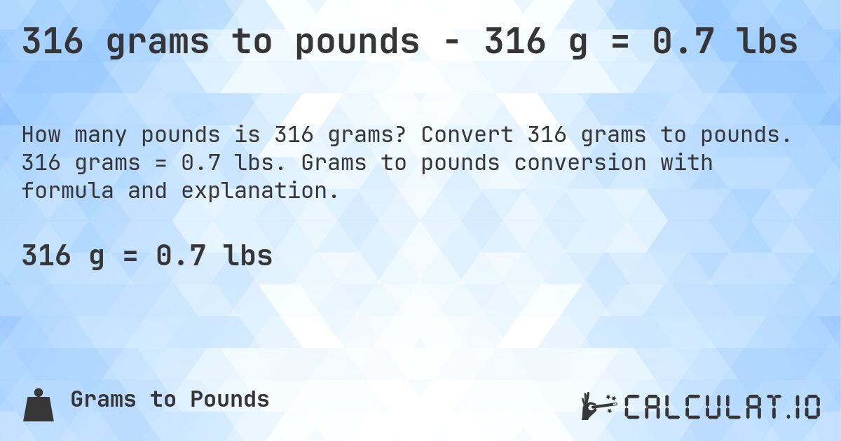 316 grams to pounds - 316 g = 0.7 lbs. Convert 316 grams to pounds. 316 grams = 0.7 lbs. Grams to pounds conversion with formula and explanation.