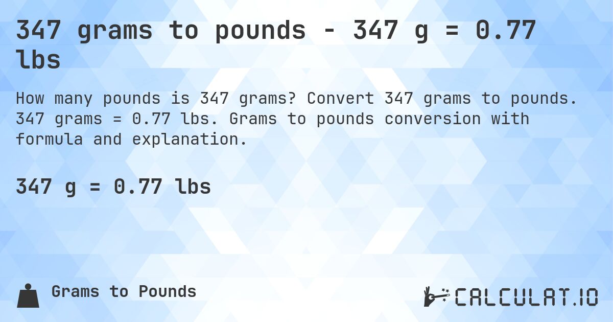 347 grams to pounds - 347 g = 0.77 lbs. Convert 347 grams to pounds. 347 grams = 0.77 lbs. Grams to pounds conversion with formula and explanation.