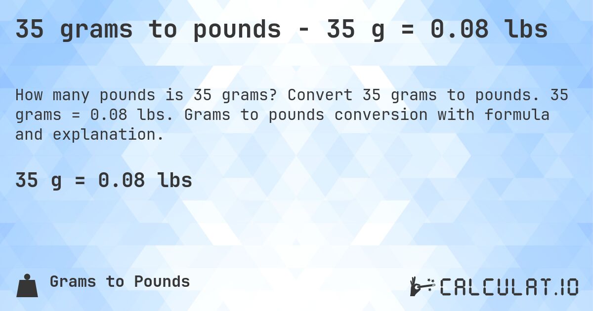 35 grams to pounds - 35 g = 0.08 lbs. Convert 35 grams to pounds. 35 grams = 0.08 lbs. Grams to pounds conversion with formula and explanation.