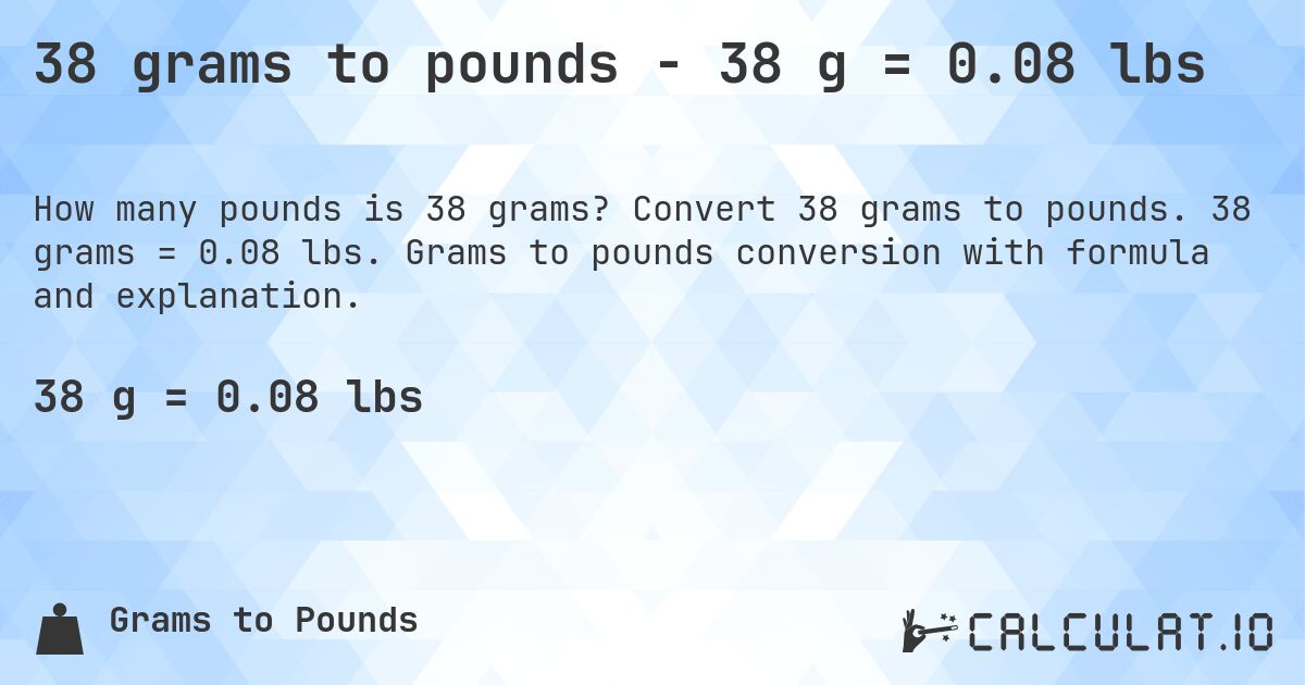 38 grams to pounds - 38 g = 0.08 lbs. Convert 38 grams to pounds. 38 grams = 0.08 lbs. Grams to pounds conversion with formula and explanation.