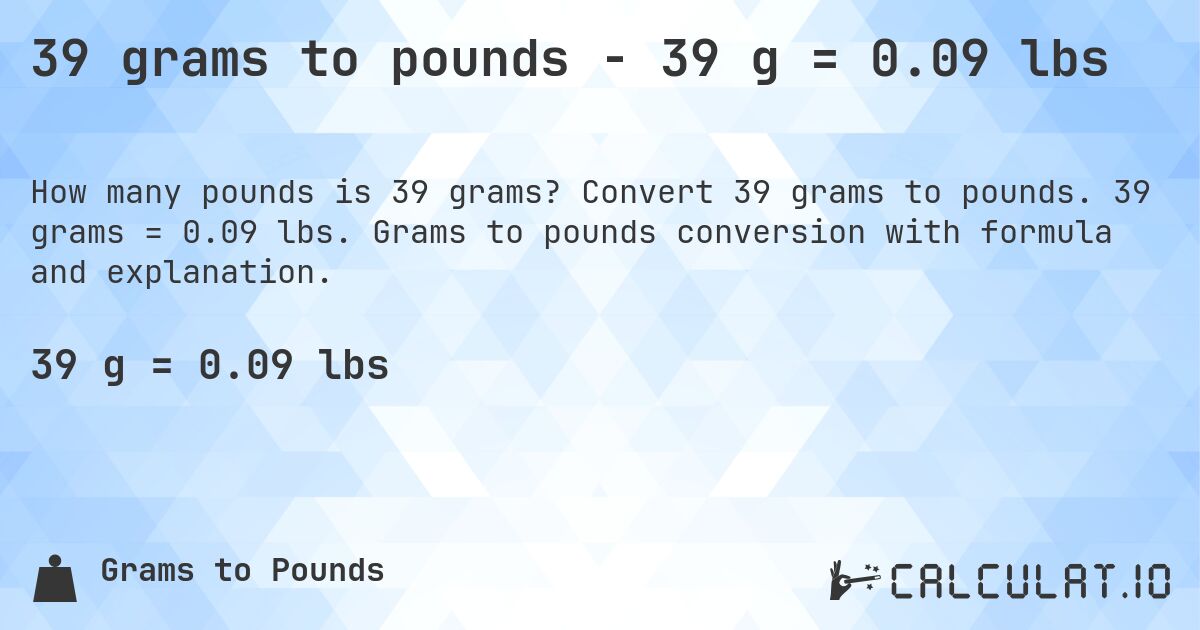 39 grams to pounds - 39 g = 0.09 lbs. Convert 39 grams to pounds. 39 grams = 0.09 lbs. Grams to pounds conversion with formula and explanation.