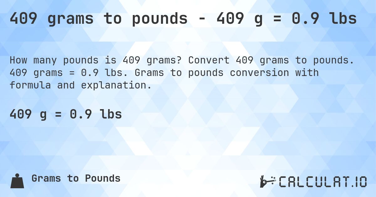 409 grams to pounds - 409 g = 0.9 lbs. Convert 409 grams to pounds. 409 grams = 0.9 lbs. Grams to pounds conversion with formula and explanation.
