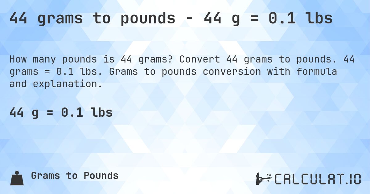 44 grams to pounds - 44 g = 0.1 lbs. Convert 44 grams to pounds. 44 grams = 0.1 lbs. Grams to pounds conversion with formula and explanation.