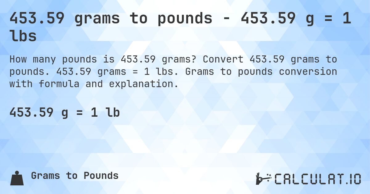 453.59 grams to pounds - 453.59 g = 1 lbs. Convert 453.59 grams to pounds. 453.59 grams = 1 lbs. Grams to pounds conversion with formula and explanation.