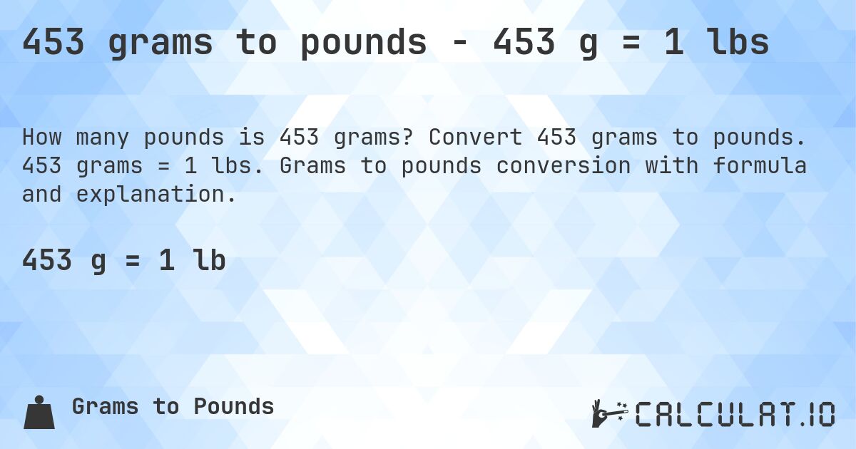 453 grams to pounds - 453 g = 1 lbs. Convert 453 grams to pounds. 453 grams = 1 lbs. Grams to pounds conversion with formula and explanation.