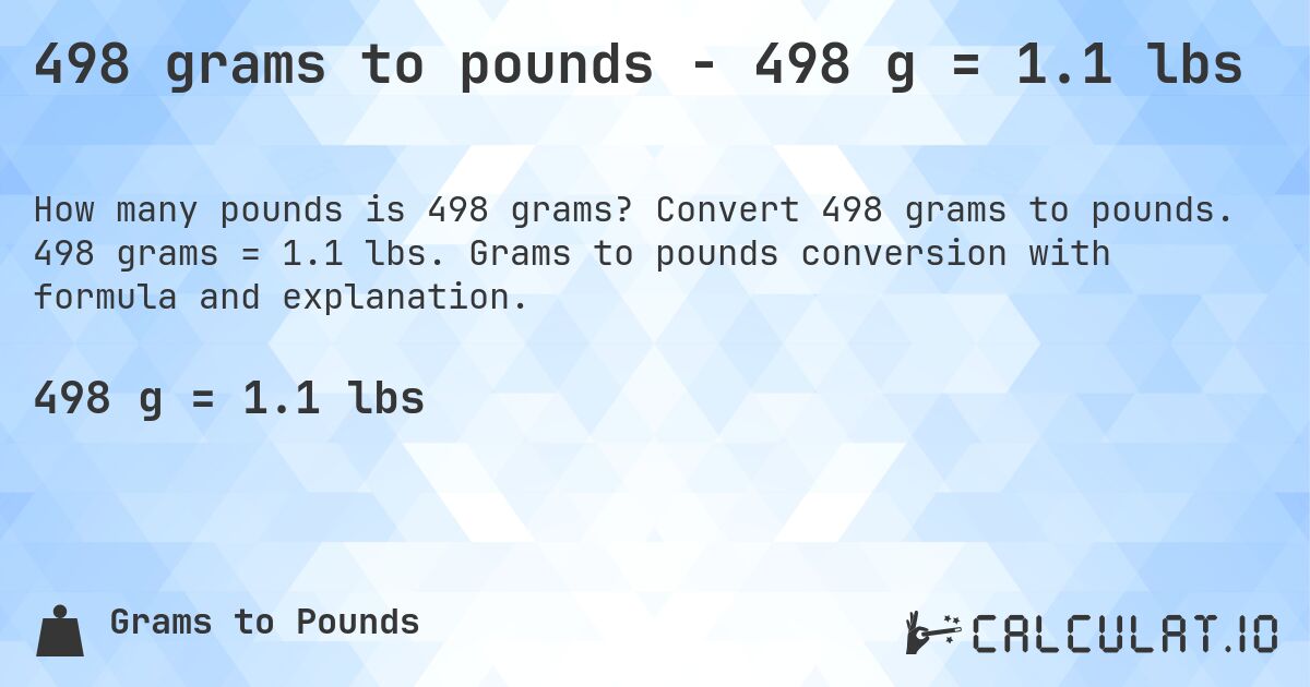 498 grams to pounds - 498 g = 1.1 lbs. Convert 498 grams to pounds. 498 grams = 1.1 lbs. Grams to pounds conversion with formula and explanation.