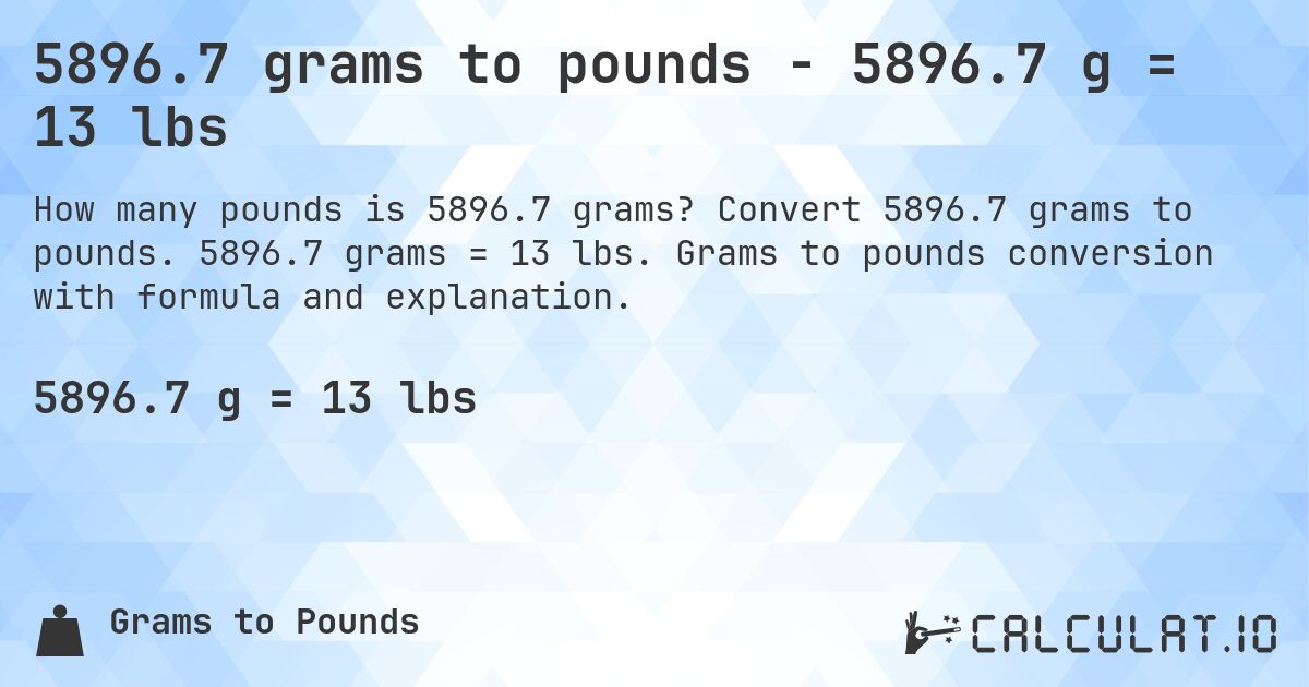 5896.7 grams to pounds - 5896.7 g = 13 lbs. Convert 5896.7 grams to pounds. 5896.7 grams = 13 lbs. Grams to pounds conversion with formula and explanation.