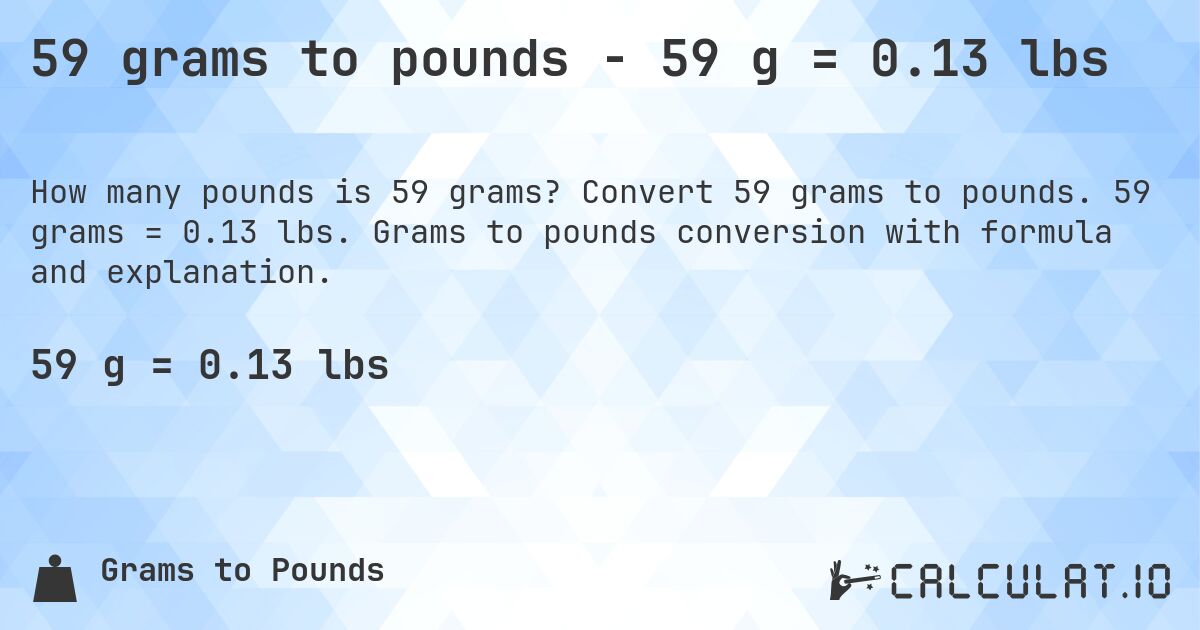 59 grams to pounds - 59 g = 0.13 lbs. Convert 59 grams to pounds. 59 grams = 0.13 lbs. Grams to pounds conversion with formula and explanation.