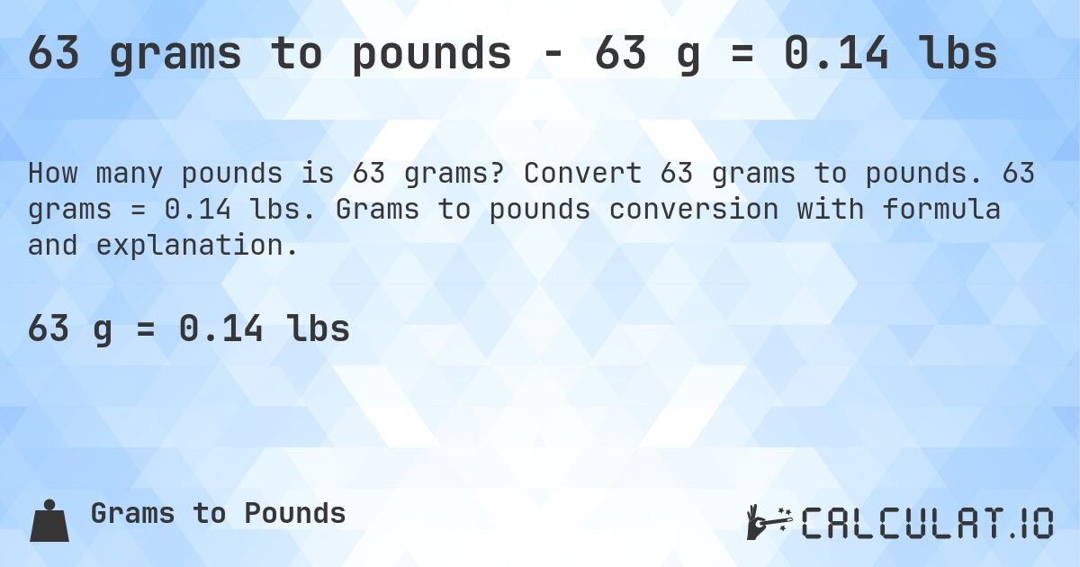 63 grams to pounds - 63 g = 0.14 lbs. Convert 63 grams to pounds. 63 grams = 0.14 lbs. Grams to pounds conversion with formula and explanation.