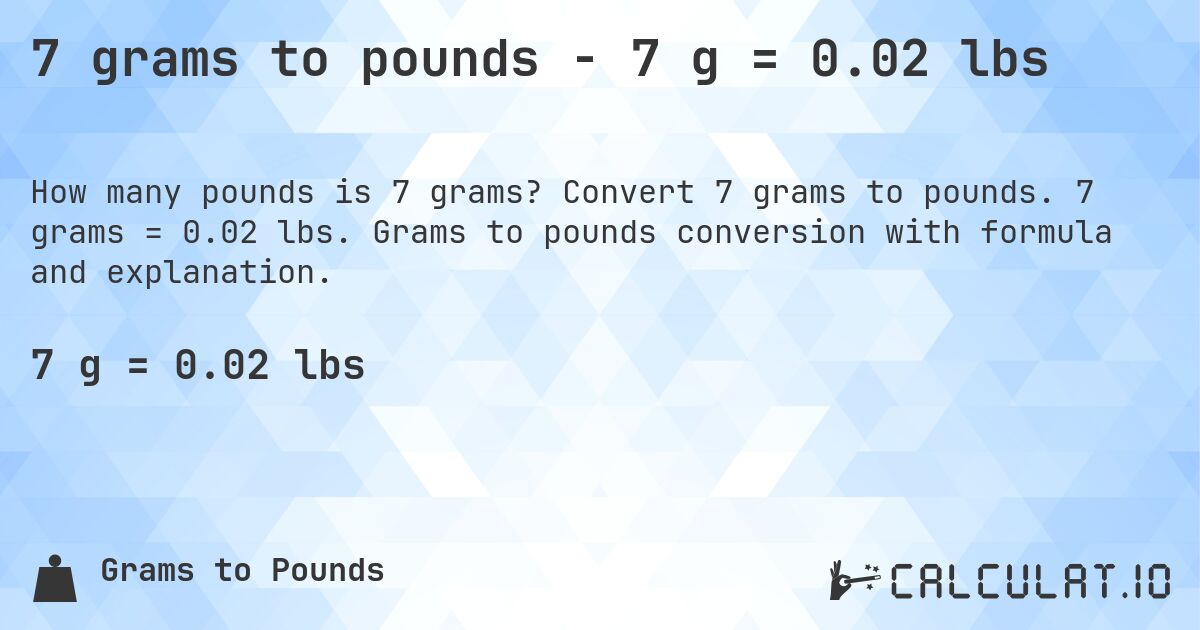 7 grams to pounds - 7 g = 0.02 lbs. Convert 7 grams to pounds. 7 grams = 0.02 lbs. Grams to pounds conversion with formula and explanation.