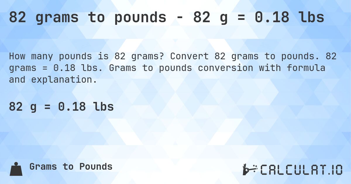 82 grams to pounds - 82 g = 0.18 lbs. Convert 82 grams to pounds. 82 grams = 0.18 lbs. Grams to pounds conversion with formula and explanation.