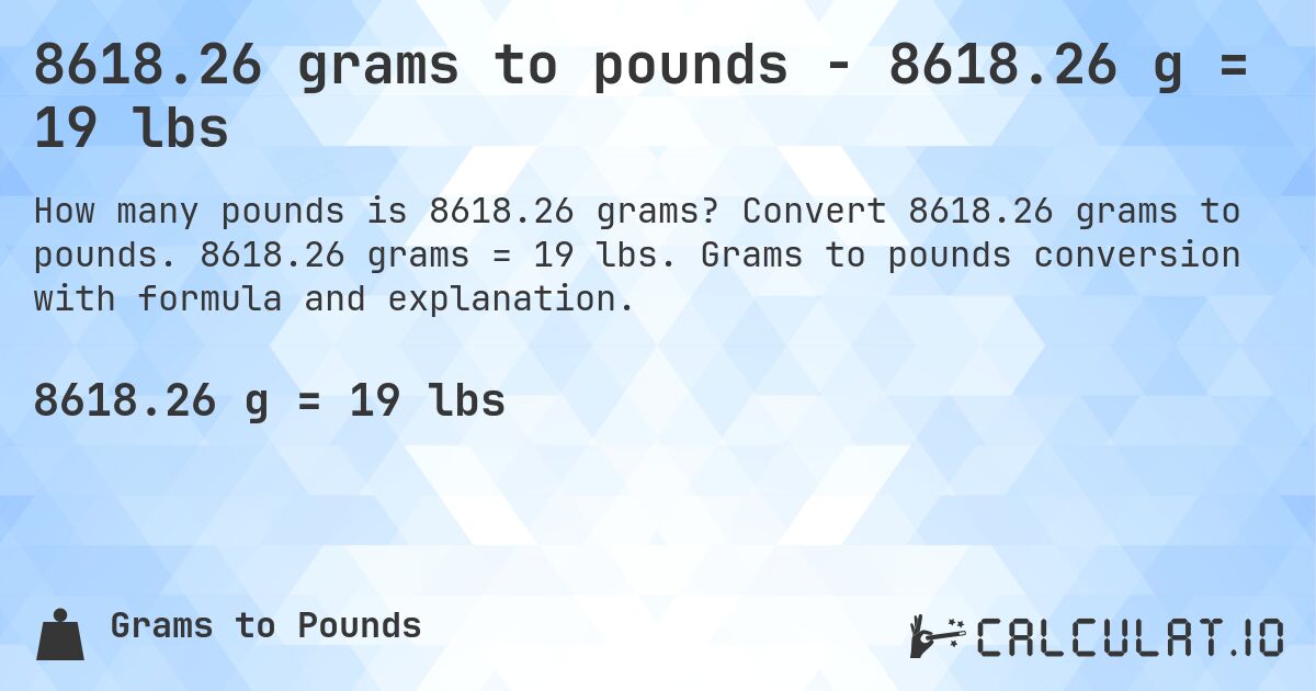 8618.26 grams to pounds - 8618.26 g = 19 lbs. Convert 8618.26 grams to pounds. 8618.26 grams = 19 lbs. Grams to pounds conversion with formula and explanation.