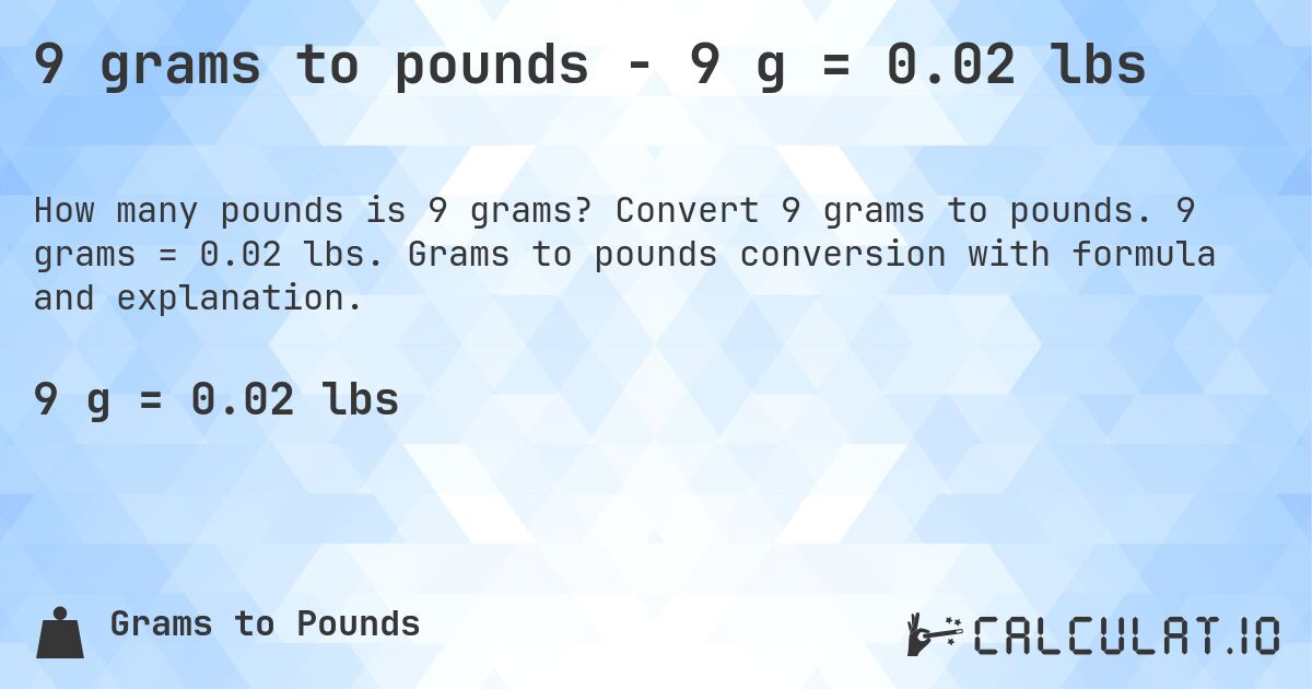 9 grams to pounds - 9 g = 0.02 lbs. Convert 9 grams to pounds. 9 grams = 0.02 lbs. Grams to pounds conversion with formula and explanation.