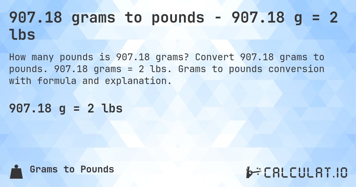 907.18 grams to pounds - 907.18 g = 2 lbs. Convert 907.18 grams to pounds. 907.18 grams = 2 lbs. Grams to pounds conversion with formula and explanation.