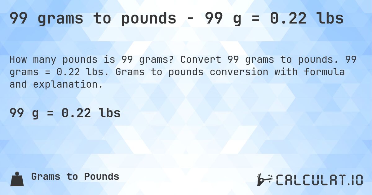 99 grams to pounds - 99 g = 0.22 lbs. Convert 99 grams to pounds. 99 grams = 0.22 lbs. Grams to pounds conversion with formula and explanation.