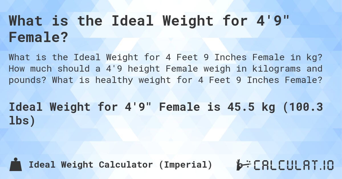 What is the Ideal Weight for 4'9 Female?. How much should a 4'9 height Female weigh in kilograms and pounds? What is healthy weight for 4 Feet 9 Inches Female?
