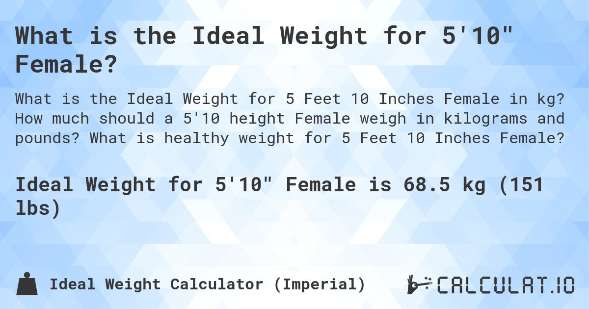 What is the Ideal Weight for 5'10 Female?. How much should a 5'10 height Female weigh in kilograms and pounds? What is healthy weight for 5 Feet 10 Inches Female?