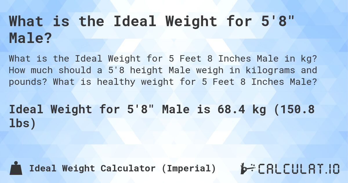 What is the Ideal Weight for 5'8 Male?. How much should a 5'8 height Male weigh in kilograms and pounds? What is healthy weight for 5 Feet 8 Inches Male?