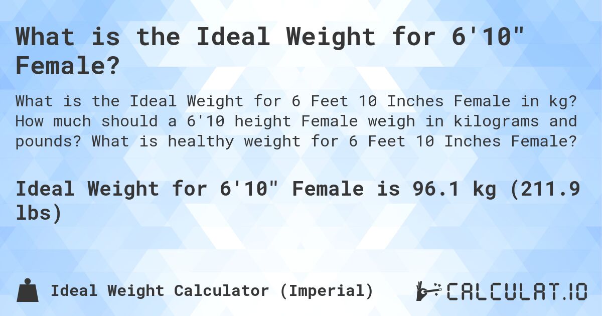 What is the Ideal Weight for 6'10 Female?. How much should a 6'10 height Female weigh in kilograms and pounds? What is healthy weight for 6 Feet 10 Inches Female?
