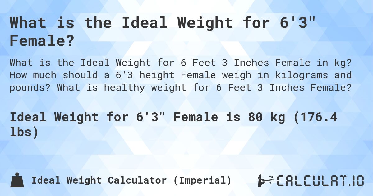 What is the Ideal Weight for 6'3 Female?. How much should a 6'3 height Female weigh in kilograms and pounds? What is healthy weight for 6 Feet 3 Inches Female?
