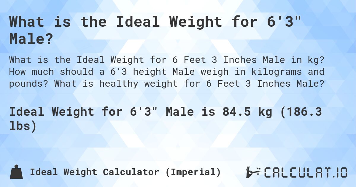What is the Ideal Weight for 6'3 Male?. How much should a 6'3 height Male weigh in kilograms and pounds? What is healthy weight for 6 Feet 3 Inches Male?