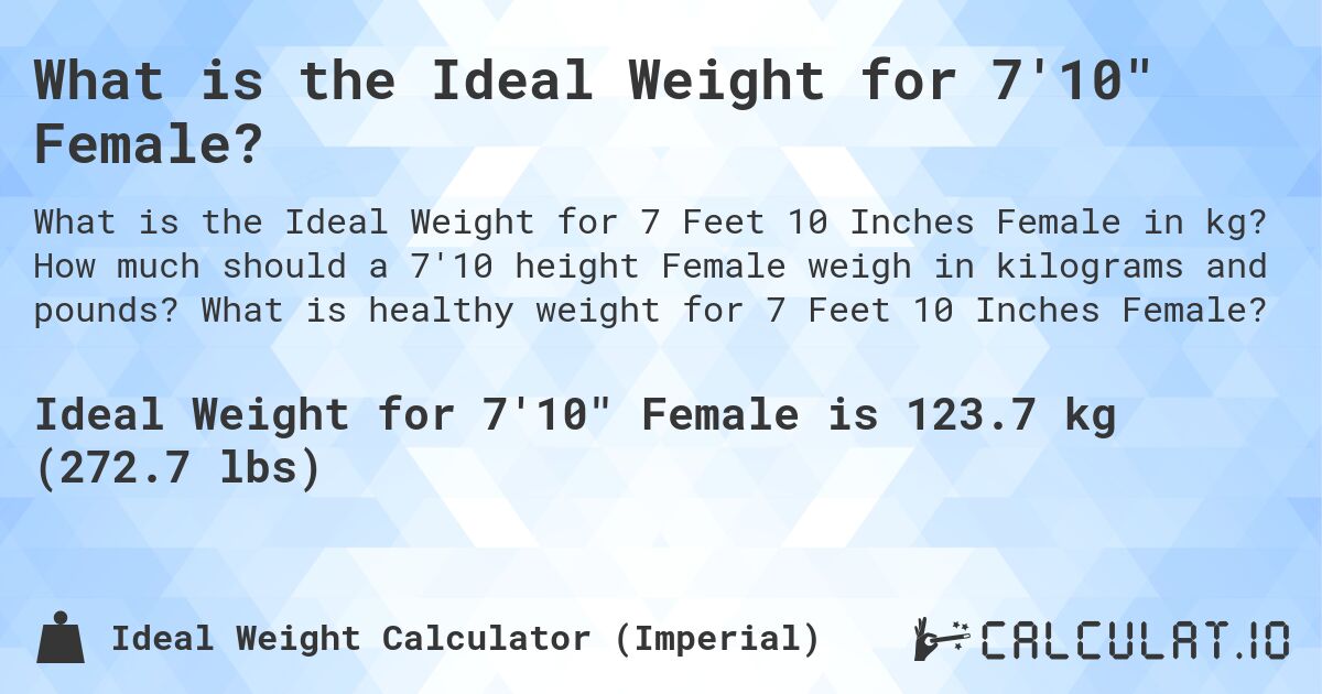 What is the Ideal Weight for 7'10 Female?. How much should a 7'10 height Female weigh in kilograms and pounds? What is healthy weight for 7 Feet 10 Inches Female?