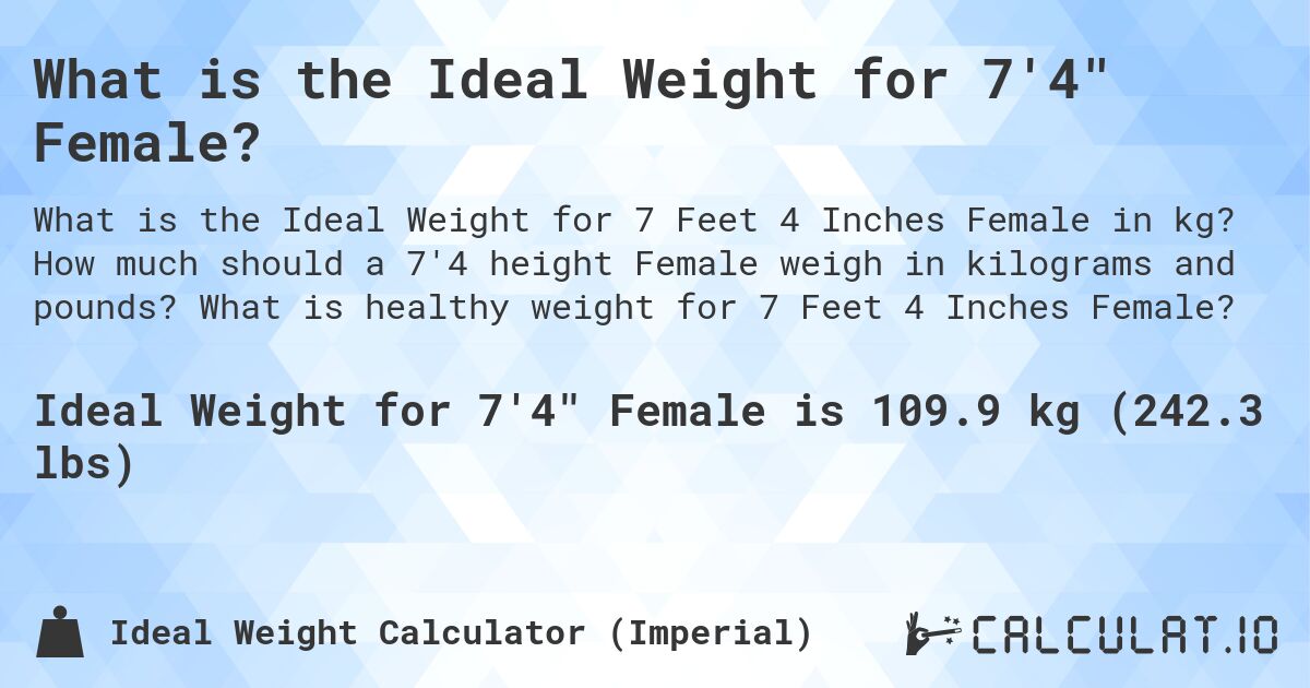 What is the Ideal Weight for 7'4 Female?. How much should a 7'4 height Female weigh in kilograms and pounds? What is healthy weight for 7 Feet 4 Inches Female?