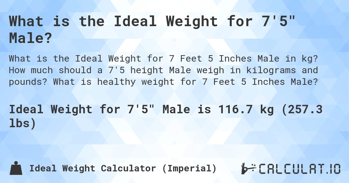 What is the Ideal Weight for 7'5 Male?. How much should a 7'5 height Male weigh in kilograms and pounds? What is healthy weight for 7 Feet 5 Inches Male?