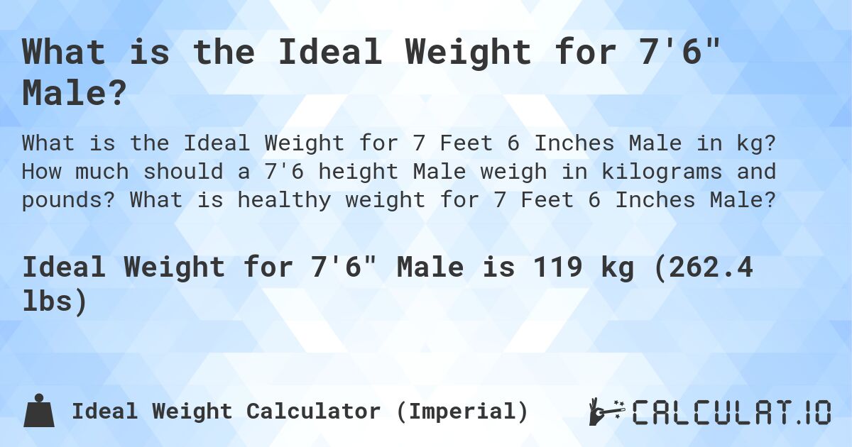 What is the Ideal Weight for 7'6 Male?. How much should a 7'6 height Male weigh in kilograms and pounds? What is healthy weight for 7 Feet 6 Inches Male?