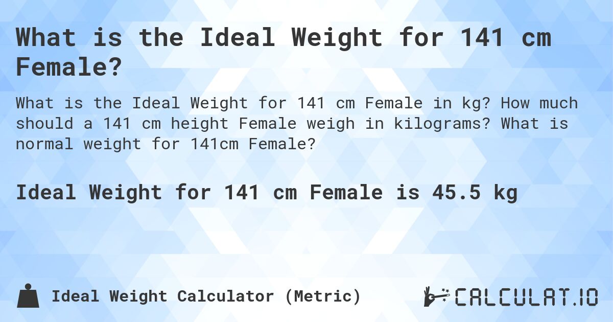 What is the Ideal Weight for 141 cm Female?. How much should a 141 cm height Female weigh in kilograms? What is normal weight for 141cm Female?